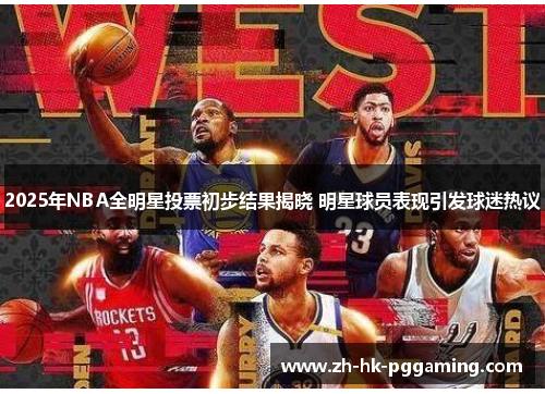 2025年NBA全明星投票初步结果揭晓 明星球员表现引发球迷热议