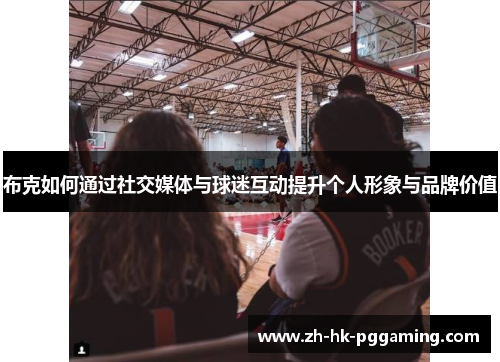 布克如何通过社交媒体与球迷互动提升个人形象与品牌价值