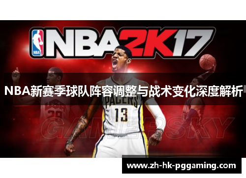 NBA新赛季球队阵容调整与战术变化深度解析