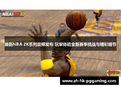 最新NBA 2K系列震撼发布 玩家体验全新赛季挑战与精彩细节