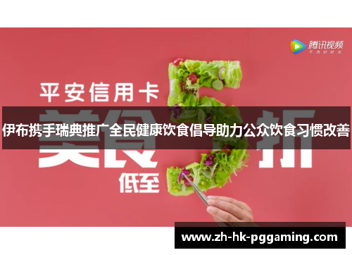 伊布携手瑞典推广全民健康饮食倡导助力公众饮食习惯改善