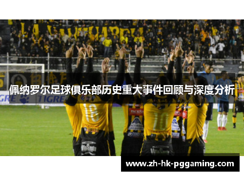 佩纳罗尔足球俱乐部历史重大事件回顾与深度分析