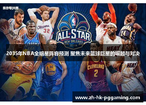 2035年NBA全明星阵容预测 聚焦未来篮球巨星的崛起与对决