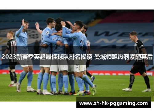 2023新赛季英超最佳球队排名揭晓 曼城领跑热刺紧随其后