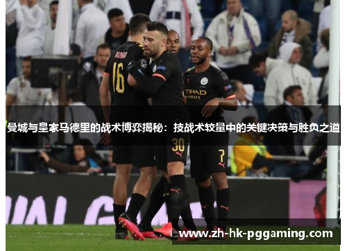 曼城与皇家马德里的战术博弈揭秘：技战术较量中的关键决策与胜负之道