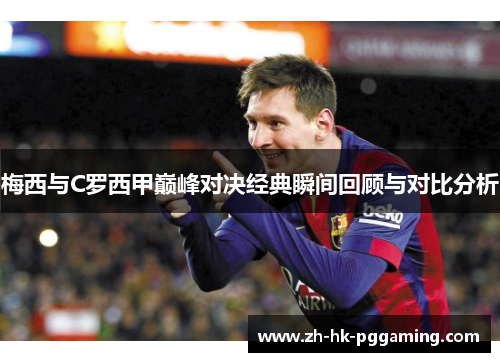 梅西与C罗西甲巅峰对决经典瞬间回顾与对比分析
