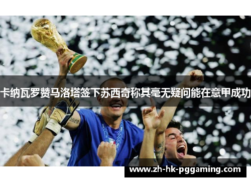 卡纳瓦罗赞马洛塔签下苏西奇称其毫无疑问能在意甲成功