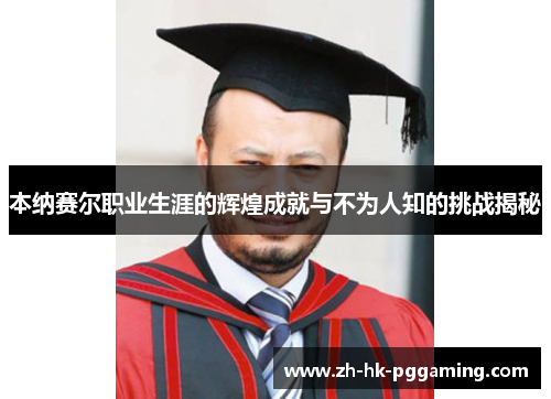 本纳赛尔职业生涯的辉煌成就与不为人知的挑战揭秘