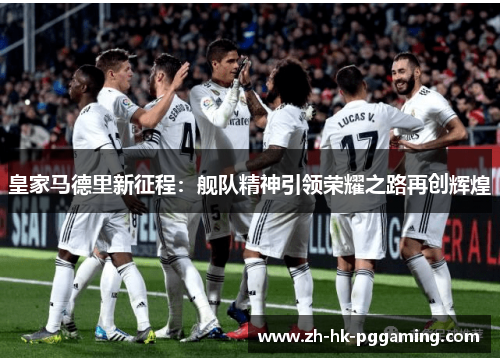 皇家马德里新征程：舰队精神引领荣耀之路再创辉煌