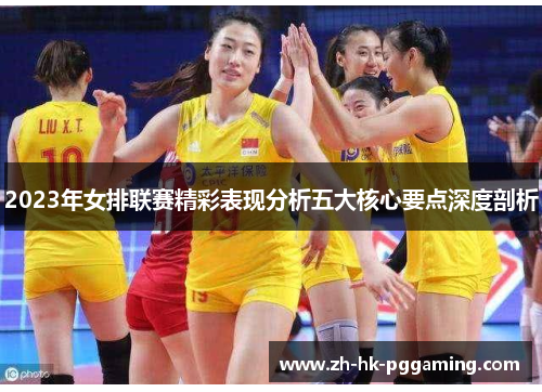 2023年女排联赛精彩表现分析五大核心要点深度剖析