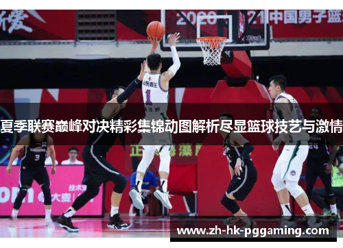 夏季联赛巅峰对决精彩集锦动图解析尽显篮球技艺与激情