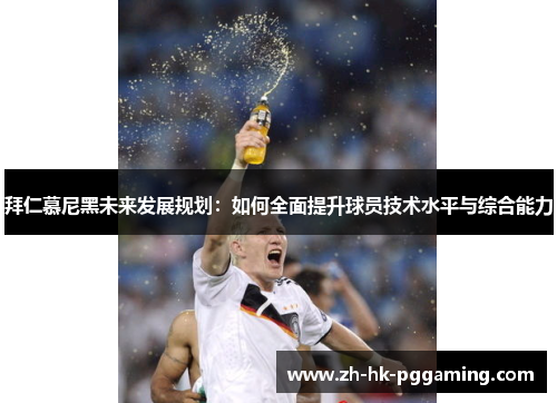 拜仁慕尼黑未来发展规划：如何全面提升球员技术水平与综合能力