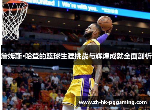 詹姆斯·哈登的篮球生涯挑战与辉煌成就全面剖析