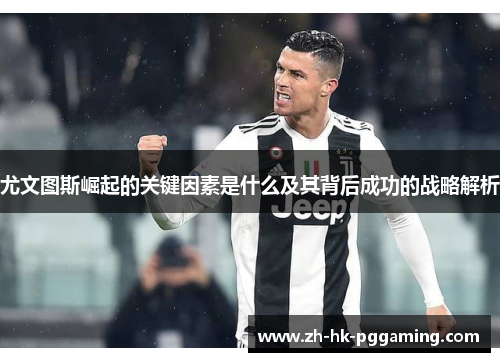 尤文图斯崛起的关键因素是什么及其背后成功的战略解析