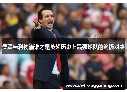 曼联与利物浦谁才是英超历史上最强球队的终极对决