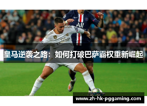 皇马逆袭之路：如何打破巴萨霸权重新崛起
