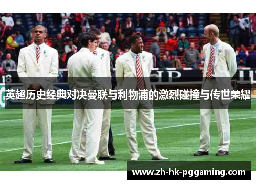 英超历史经典对决曼联与利物浦的激烈碰撞与传世荣耀