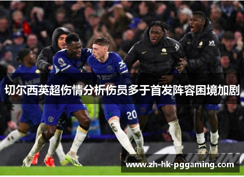 切尔西英超伤情分析伤员多于首发阵容困境加剧