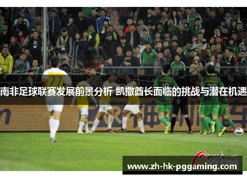 南非足球联赛发展前景分析 凯撒酋长面临的挑战与潜在机遇