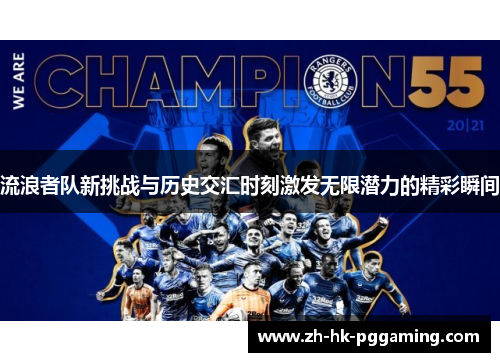 流浪者队新挑战与历史交汇时刻激发无限潜力的精彩瞬间