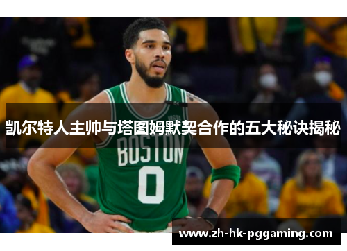 凯尔特人主帅与塔图姆默契合作的五大秘诀揭秘