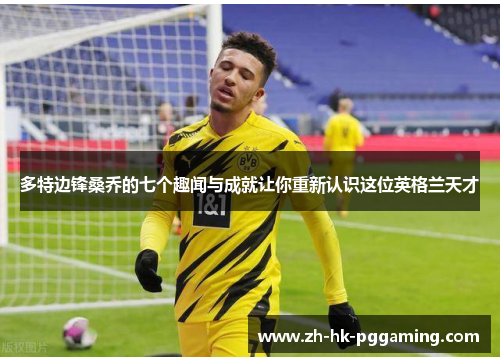 多特边锋桑乔的七个趣闻与成就让你重新认识这位英格兰天才