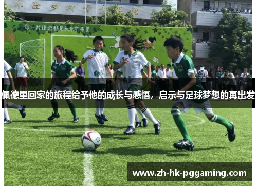 佩德里回家的旅程给予他的成长与感悟，启示与足球梦想的再出发