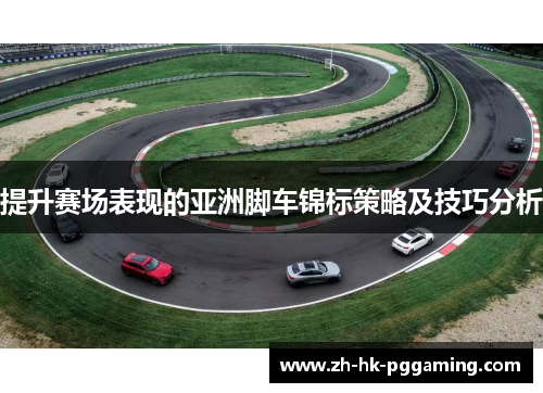 提升赛场表现的亚洲脚车锦标策略及技巧分析
