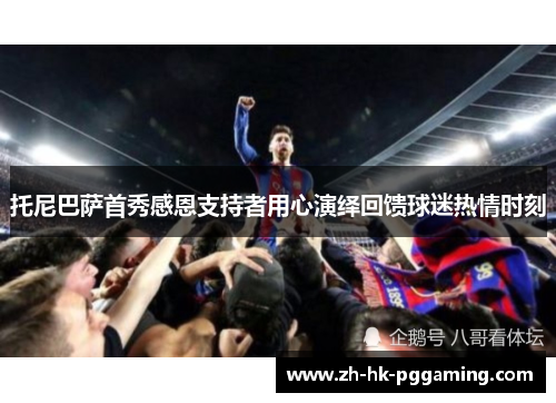 托尼巴萨首秀感恩支持者用心演绎回馈球迷热情时刻