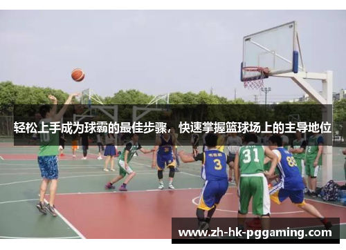 轻松上手成为球霸的最佳步骤，快速掌握篮球场上的主导地位