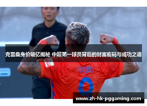 克雷桑身价破亿揭秘 中超第一球员背后的财富密码与成功之道