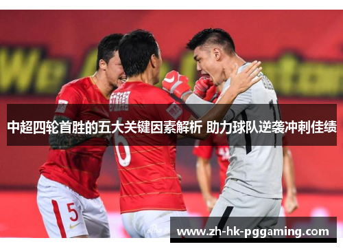 中超四轮首胜的五大关键因素解析 助力球队逆袭冲刺佳绩