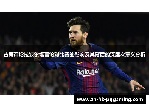 古蒂评论拉波尔塔言论对比赛的影响及其背后的深层次意义分析