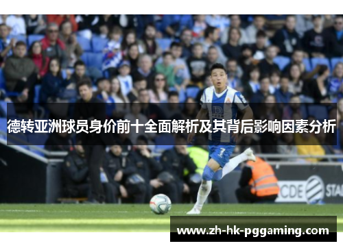 德转亚洲球员身价前十全面解析及其背后影响因素分析
