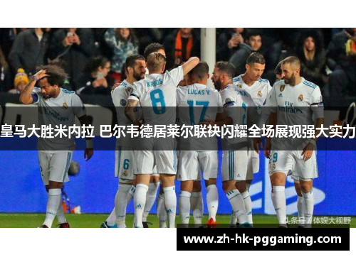 皇马大胜米内拉 巴尔韦德居莱尔联袂闪耀全场展现强大实力