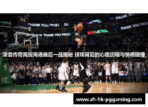 波普传奇再现海港最后一战揭秘 球场背后的心路历程与情感碰撞