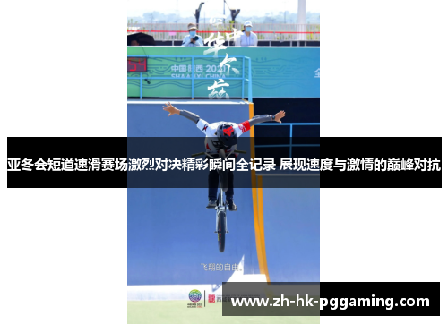 亚冬会短道速滑赛场激烈对决精彩瞬间全记录 展现速度与激情的巅峰对抗