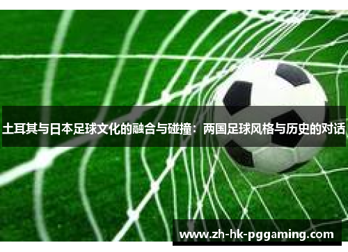 土耳其与日本足球文化的融合与碰撞：两国足球风格与历史的对话