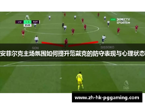安菲尔克主场氛围如何提升范戴克的防守表现与心理状态