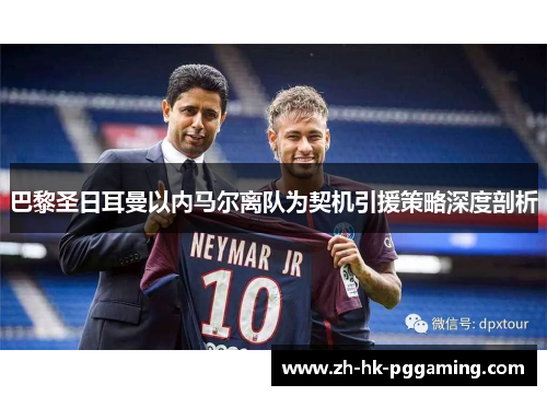 巴黎圣日耳曼以内马尔离队为契机引援策略深度剖析