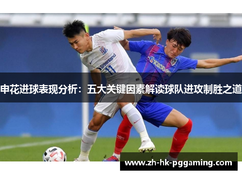 申花进球表现分析：五大关键因素解读球队进攻制胜之道