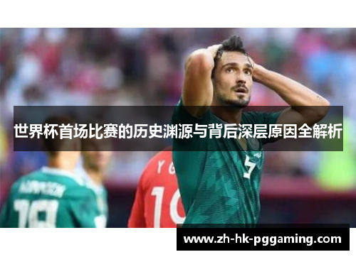 世界杯首场比赛的历史渊源与背后深层原因全解析