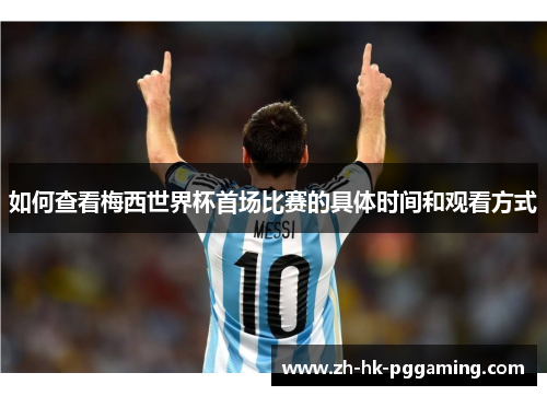 如何查看梅西世界杯首场比赛的具体时间和观看方式
