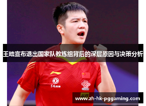 王皓宣布退出国家队教练组背后的深层原因与决策分析