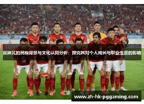 张琳芃的民族背景与文化认同分析：探究其对个人成长与职业生涯的影响
