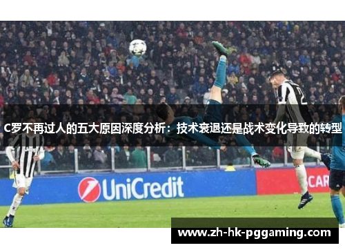 C罗不再过人的五大原因深度分析：技术衰退还是战术变化导致的转型
