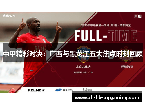 中甲精彩对决：广西与黑龙江五大焦点时刻回顾