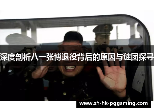深度剖析八一张博退役背后的原因与谜团探寻
