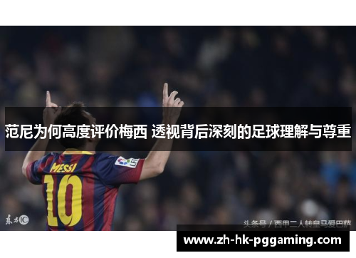 范尼为何高度评价梅西 透视背后深刻的足球理解与尊重
