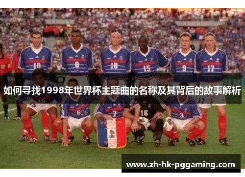 如何寻找1998年世界杯主题曲的名称及其背后的故事解析